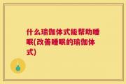 什么瑜伽体式能帮助睡眠(改善睡眠的瑜伽体式)