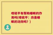 喹硫平有帮助睡眠的作用吗(喹硫平：改善睡眠的功效吗？)