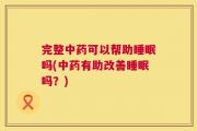 完整中药可以帮助睡眠吗(中药有助改善睡眠吗？)