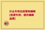 什么牛奶比较帮助睡眠(优质牛奶：提升睡眠品质)