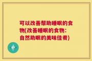 可以改善帮助睡眠的食物(改善睡眠的食物：自然助眠的美味佳肴)