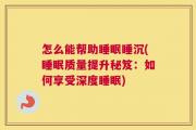 怎么能帮助睡眠睡沉(睡眠质量提升秘笈：如何享受深度睡眠)