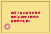 淘宝上有没有什么帮助睡眠(在淘宝上找到改善睡眠的好物)