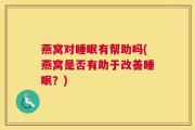 燕窝对睡眠有帮助吗(燕窝是否有助于改善睡眠？)