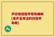 声控做假指甲帮助睡眠(用声音激活的仿指甲助眠)