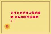 为什么足贴可以帮助睡眠(足贴如何改善睡眠？)