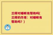 兰释对睡眠有帮助吗(兰释的作用：对睡眠有帮助吗？)