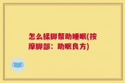 怎么揉脚帮助睡眠(按摩脚部：助眠良方)