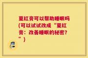 夏红膏可以帮助睡眠吗(可以试试改成“夏红膏：改善睡眠的秘密？”)