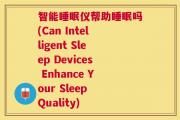 智能睡眠仪帮助睡眠吗(Can Intelligent Sleep Devices Enhance Your Sleep Quality)