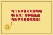 有什么颜色可以帮助睡眠(发现：哪种颜色最有助于改善睡眠质量？)