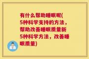 有什么帮助睡眠呢( 5种科学支持的方法，帮助改善睡眠质量新 5种科学方法，改善睡眠质量)