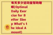 每天多少运动量帮助睡眠(Optimal Daily Exercise for Better Sleep What's the Ideal Amount)