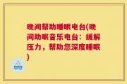 晚间帮助睡眠电台(晚间助眠音乐电台：缓解压力，帮助您深度睡眠)