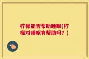 柠檬能否帮助睡眠(柠檬对睡眠有帮助吗？)