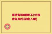 熏香帮助睡眠不(优雅香氛助您深度入眠)