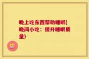 晚上吃东西帮助睡眠(晚间小吃：提升睡眠质量)