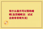 有什么偏方可以帮助睡眠(自然睡眠法：试试这些非常规方法)