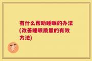 有什么帮助睡眠的办法(改善睡眠质量的有效方法)