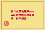 有什么帮助睡眠yaowu(药物如何改善睡眠：科学探索)