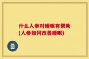 什么人参对睡眠有帮助(人参如何改善睡眠)