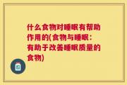 什么食物对睡眠有帮助作用的(食物与睡眠：有助于改善睡眠质量的食物)