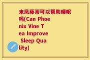 来凤藤茶可以帮助睡眠吗(Can Phoenix Vine Tea Improve Sleep Quality)