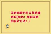 失眠喝酸奶可以帮助睡眠吗(酸奶：缓解失眠的有效方法？)
