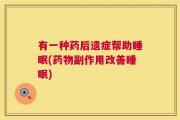 有一种药后遗症帮助睡眠(药物副作用改善睡眠)