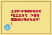 正念练习对睡眠有帮助吗(正念练习：改善睡眠质量的有效方法吗？)