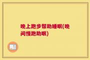 晚上跑步帮助睡眠(晚间慢跑助眠)