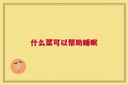 什么菜可以帮助睡眠