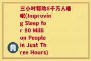 三小时帮助8千万人睡眠(Improving Sleep for 80 Million People in Just Three Hours)