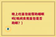 晚上吃面包能帮助睡眠吗(晚间食用面包是否助眠？)