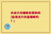 内关穴对睡眠有帮助吗(能用关穴改善睡眠吗？)