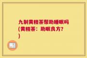 九制黄精茶帮助睡眠吗(黄精茶：助眠良方？)
