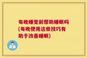 每晚睡觉前帮助睡眠吗(每晚使用这些技巧有助于改善睡眠)