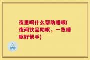 夜里喝什么帮助睡眠(夜间饮品助眠，一览睡眠好帮手)