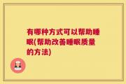 有哪种方式可以帮助睡眠(帮助改善睡眠质量的方法)