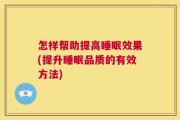 怎样帮助提高睡眠效果(提升睡眠品质的有效方法)