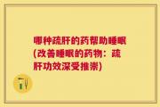 哪种疏肝的药帮助睡眠(改善睡眠的药物：疏肝功效深受推崇)