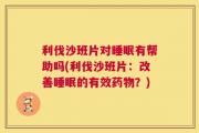 利伐沙班片对睡眠有帮助吗(利伐沙班片：改善睡眠的有效药物？)