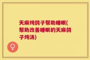 天麻炖鸽子帮助睡眠(帮助改善睡眠的天麻鸽子炖汤)