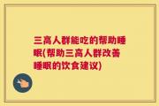 三高人群能吃的帮助睡眠(帮助三高人群改善睡眠的饮食建议)