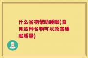 什么谷物帮助睡眠(食用这种谷物可以改善睡眠质量)