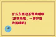 什么东西泡茶帮助睡眠(泡茶助眠，一杯好茶改善睡眠)