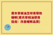 熏衣草精油怎样用帮助睡眠(熏衣草精油使用指南：改善睡眠品质)