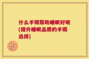 什么手镯帮助睡眠好呢(提升睡眠品质的手镯选择)
