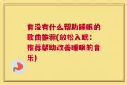 有没有什么帮助睡眠的歌曲推荐(放松入眠：推荐帮助改善睡眠的音乐)