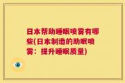 日本帮助睡眠喷雾有哪些(日本制造的助眠喷雾：提升睡眠质量)